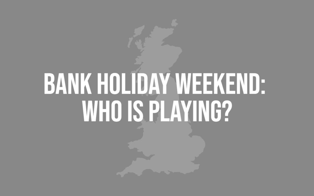 Bank Holiday Weekend: Who Is playing in your area?